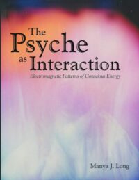 "The Psyche as Interaction: Electromagnetic Patterns of Conscious Energy" by Manya J. Long
