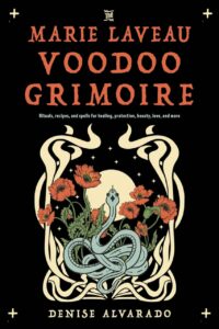 "The Marie Laveau Voodoo Grimoire: Rituals, Recipes, and Spells for Healing, Protection, Beauty, Love, and More" by Denise Alvarado