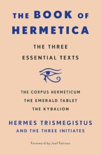 "The Book of Hermetica. The Three Essential Texts: The Corpus Hermeticum, The Emerald Tablet, The Kybalion" by Hermes Trismegistus and The Three Initiates