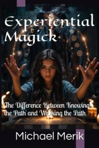 "Experiential Magick: The Difference Between Knowing the Path and Walking the Path" by Michael Merik