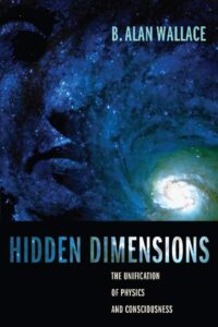 "Hidden Dimensions: The Unification of Physics and Consciousness" by B. Alan Wallace