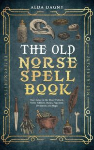 "The Old Norse Spell Book: Your Guide to the Elder Futhark, Norse Folklore, Runes, Paganism, Divination, and Magic" by Alda Dagny