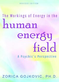 "The Workings of Energy in the Human Energy Field: A Psychic's Perspective" by Zorica Gojkovic