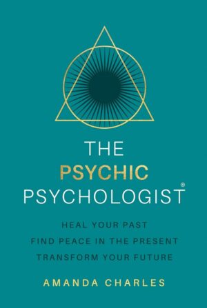 "The Psychic Psychologist: Heal Your Past, Find Peace in the Present, Transform Your Future" by Amanda Charles