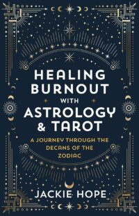 "Healing Burnout with Astrology & Tarot: A Journey through the Decans of the Zodiac" by Jackie Hope