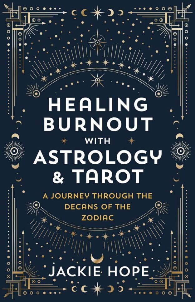 "Healing Burnout with Astrology & Tarot: A Journey through the Decans of the Zodiac" by Jackie Hope