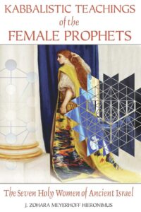 "Kabbalistic Teachings of the Female Prophets: The Seven Holy Women of Ancient Israel" by J. Zohara Meyerhoff Hieronimus
