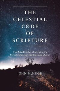 "The Celestial Code of Scripture: The Astral Cipher Underlying the Miracle Stories of the Bible and Qur'an" by John McHugh
