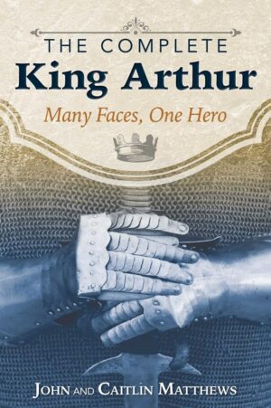 "The Complete King Arthur: Many Faces, One Hero" by John Matthews and Caitlin Matthews "The Complete King Arthur: Many Faces, One Hero" by John Matthews and Caitlin Matthews