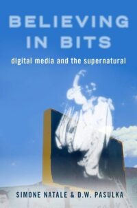 "Believing in Bits: Digital Media and the Supernatural" edited by Simone Natale and Diana Pasulka