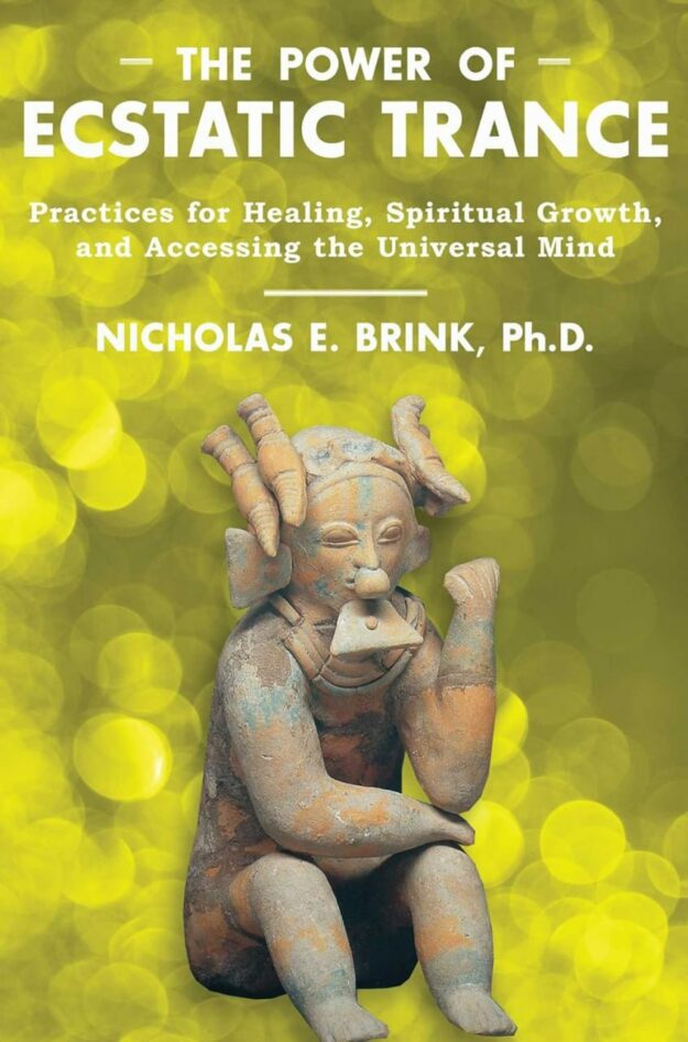 "The Power of Ecstatic Trance: Practices for Healing, Spiritual Growth, and Accessing the Universal Mind" by Nicholas E. Brink