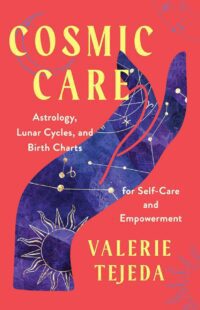 "Cosmic Care: Astrology, Lunar Cycles, and Birth Charts for Self-Care and Empowerment" by Valerie Tejeda