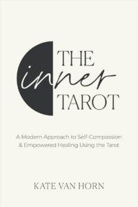 "The Inner Tarot: A Modern Approach to Self-Compassion and Empowered Healing Using the Tarot" by Kate Van Horn