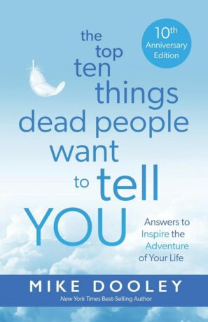 "The Top Ten Things Dead People Want to Tell YOU: Answers to Inspire the Adventure of Your Life" by Mike Dooley (10th Anniversary Edition 2024) "The Top Ten Things Dead People Want to Tell YOU: Answers to Inspire the Adventure of Your Life" by Mike Dooley (10th Anniversary Edition 2024)
