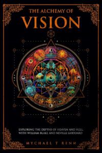 "The Alchemy Of Vision: Exploring The Depths of Heaven and Hell With William Blake and Neville Goddard" by Mychael T. Renn