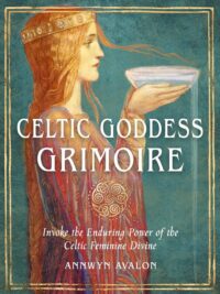 "Celtic Goddess Grimoire: Invoke the Enduring Power of the Celtic Feminine Divine" by Annwyn Avalon