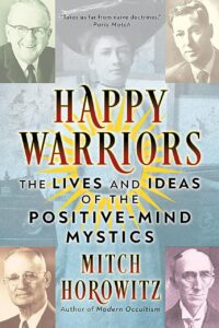 "Happy Warriors: The Lives and Ideas of the Positive-Mind Mystics" by Mitch Horowitz