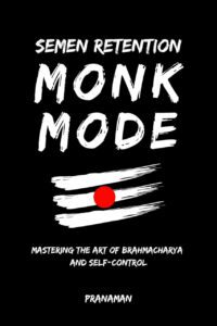 "Semen Retention Monk Mode: Mastering the Art of Brahmacharya and Self-Control" by Prana Man