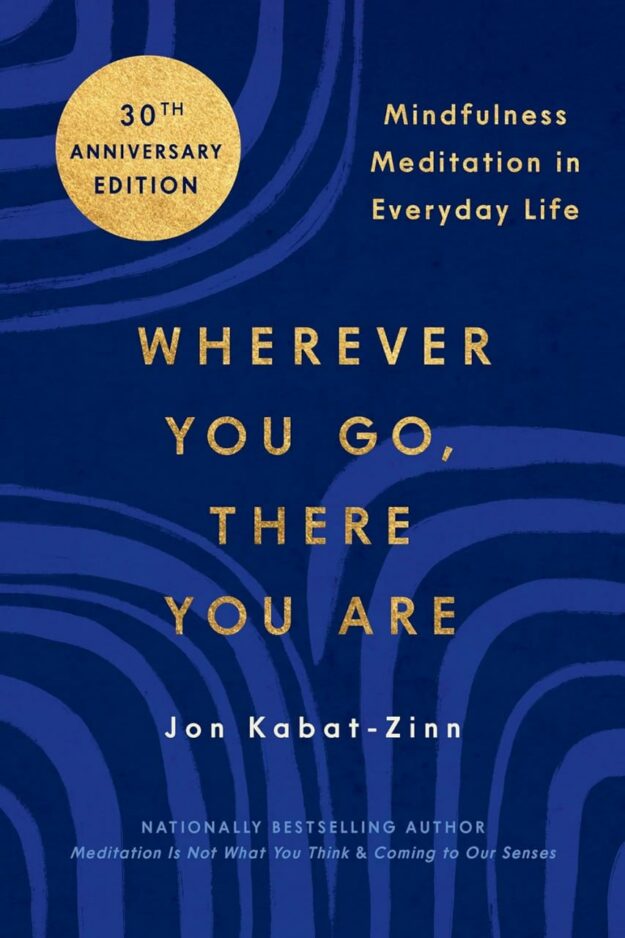 "Wherever You Go, There You Are: Mindfulness Meditation in Everyday Life" by Jon Kabat-Zinn (30th anniversary edition)
