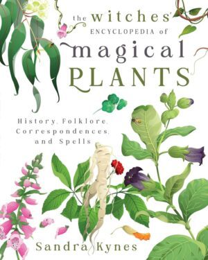 "The Witches' Encyclopedia of Magical Plants: History, Folklore, Correspondences, and Spells" by Sandra Kynes