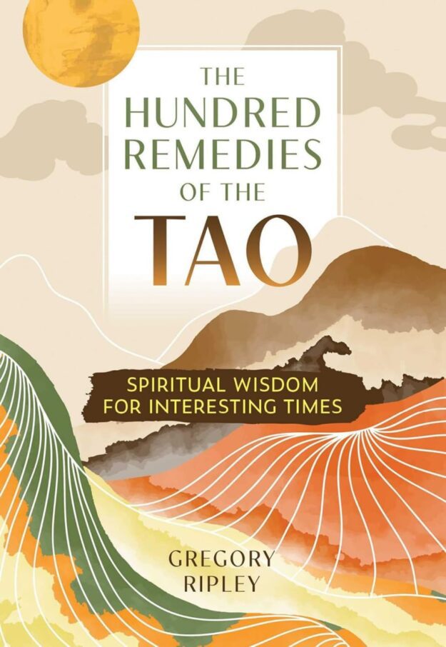 "The Hundred Remedies of the Tao: Spiritual Wisdom for Interesting Times" by Gregory Ripley