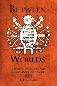 "Between Worlds: Dybbuks, Exorcists, and Early Modern Judaism" by J.H. Chajes