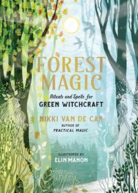 "Forest Magic: Rituals and Spells for Green Witchcraft" by Nikki Van De Car