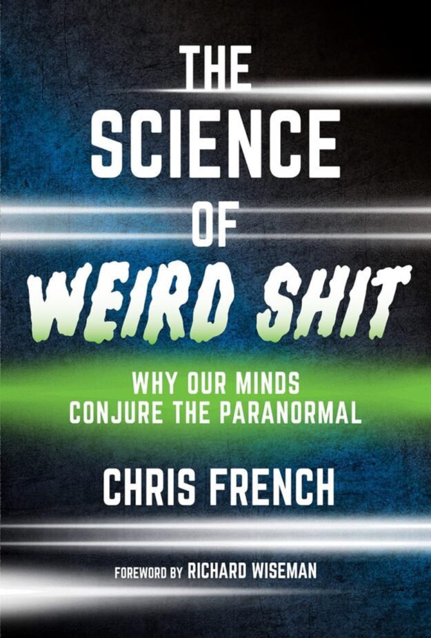 "The Science of Weird Shit: Why Our Minds Conjure the Paranormal" by Chris French