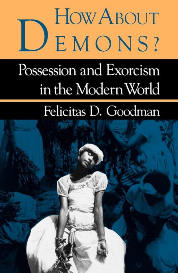 "How About Demons?: Possession and Exorcism in the Modern World" by Felicitas D. Goodman