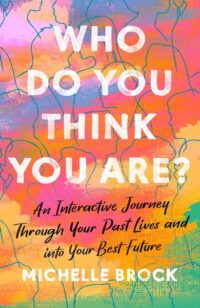 "Who Do You Think You Are?: An Interactive Journey Through Your Past Lives and into Your Best Future" by Michelle Brock