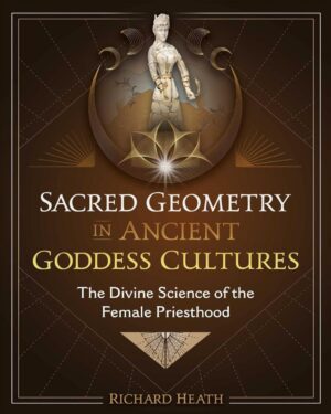 "Sacred Geometry in Ancient Goddess Cultures: The Divine Science of the Female Priesthood" by Richard Heath