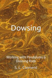 "Dowsing: Working with Pendulums & Divining Rods" by S.L. Clement