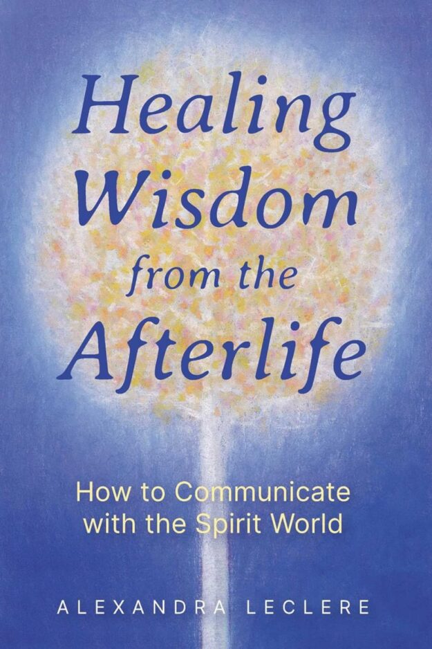 "Healing Wisdom from the Afterlife: How to Communicate with the Spirit World" by Alexandra Leclere