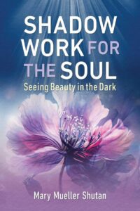 "Shadow Work for the Soul: Seeing Beauty in the Dark" by Mary Mueller Shutan