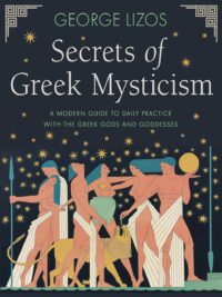 "Secrets of Greek Mysticism: A Modern Guide to Daily Practice with the Greek Gods and Goddesses" by George Lizos