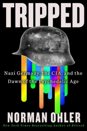 "Tripped: Nazi Germany, the CIA, and the Dawn of the Psychedelic Age" by Norman Ohler