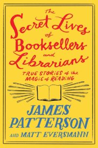 "The Secret Lives of Booksellers and Librarians: Their stories are better than the bestsellers" by James Patterson