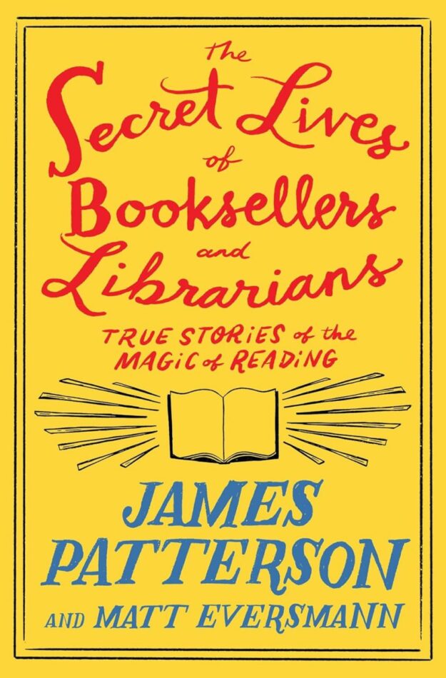 "The Secret Lives of Booksellers and Librarians: Their stories are better than the bestsellers" by James Patterson