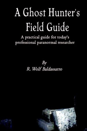 "A Ghost Hunter's Field Guide: A Practical Guide for today's Professional Paranormal Researcher" by R. Wolf Baldassarro