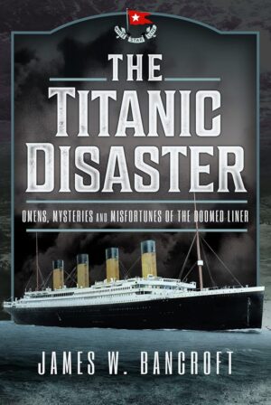 "The Titanic Disaster: Omens, Mysteries and Misfortunes of the Doomed Liner" by James W. Bancroft