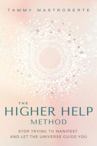 "The Higher Help Method: Stop Trying to Manifest and Let the Universe Guide You" by Tammy Mastroberte