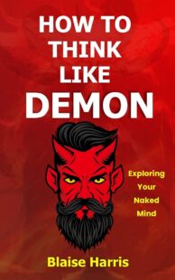"How To Think Like Demon: Exploring Your Naked Mind" by Blaise Harris
