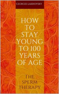 "How to Stay Young to 100 Years of Age: The Sperm Therapy" by Georges Lakhovsky