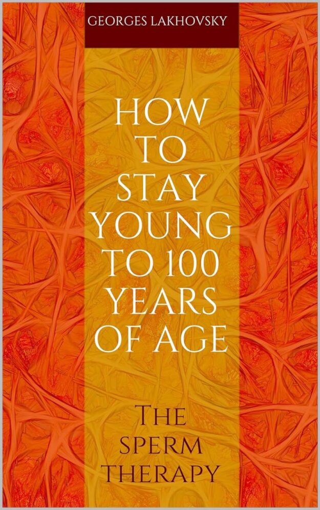 "How to Stay Young to 100 Years of Age: The Sperm Therapy" by Georges Lakhovsky