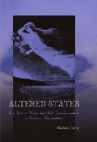 "Altered States: Sex, Nation, Drugs, and Self-Transformation in Victorian Spiritualism" by Marlene Tromp