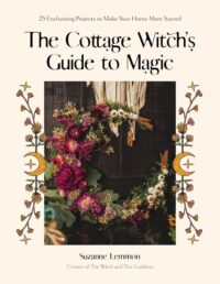 "The Cottage Witch's Guide to Magic: 25 Enchanting Projects to Make Your Home More Sacred" by Suzanne Lemmon