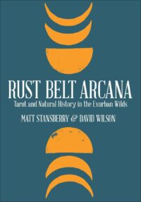 "Rust Belt Arcana: Tarot and Natural History in the Exurban Wilds" by Matt Stansberry