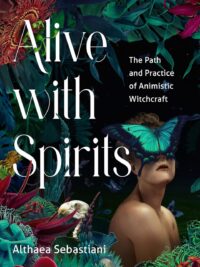 "Alive with Spirits: The Path and Practice of Animistic Witchcraft" by Althaea Sebastiani