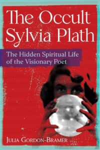 "The Occult Sylvia Plath: The Hidden Spiritual Life of the Visionary Poet" by Julia Gordon-Bramer