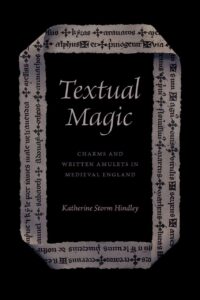 "Textual Magic: Charms and Written Amulets in Medieval England" by Katherine Storm Hindley